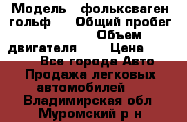  › Модель ­ фольксваген гольф 3 › Общий пробег ­ 240 000 › Объем двигателя ­ 1 › Цена ­ 27 000 - Все города Авто » Продажа легковых автомобилей   . Владимирская обл.,Муромский р-н